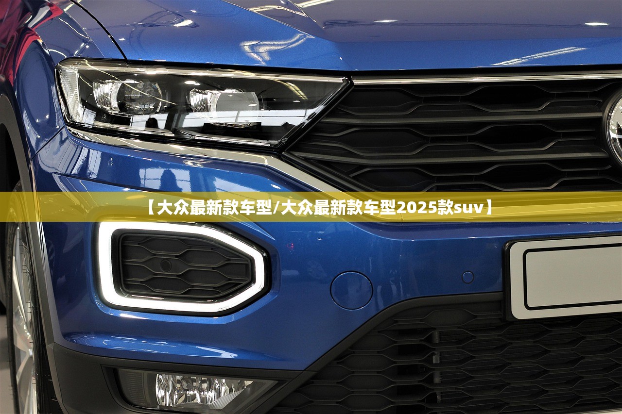 【大众最新款车型/大众最新款车型2025款suv】