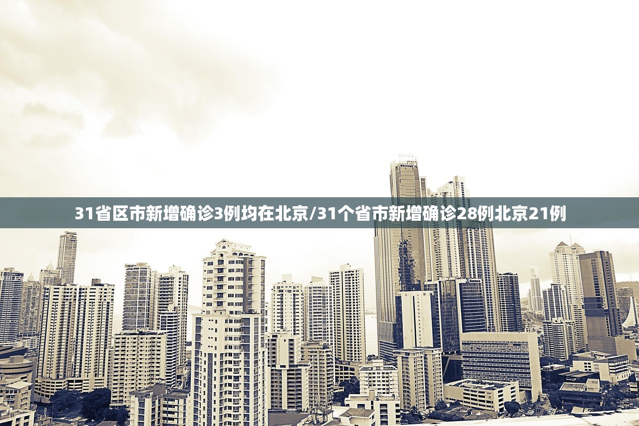 31省区市新增确诊3例均在北京/31个省市新增确诊28例北京21例
