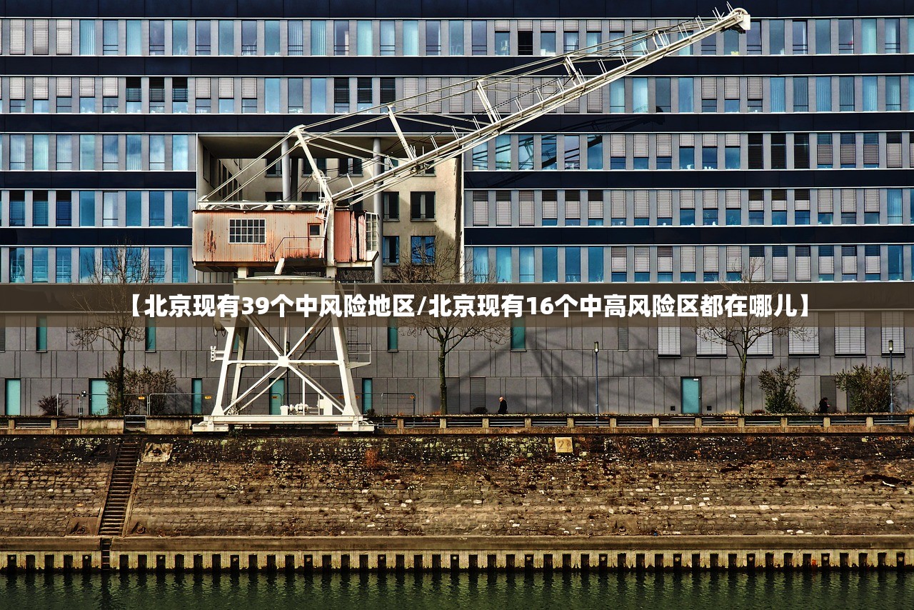 【北京现有39个中风险地区/北京现有16个中高风险区都在哪儿】