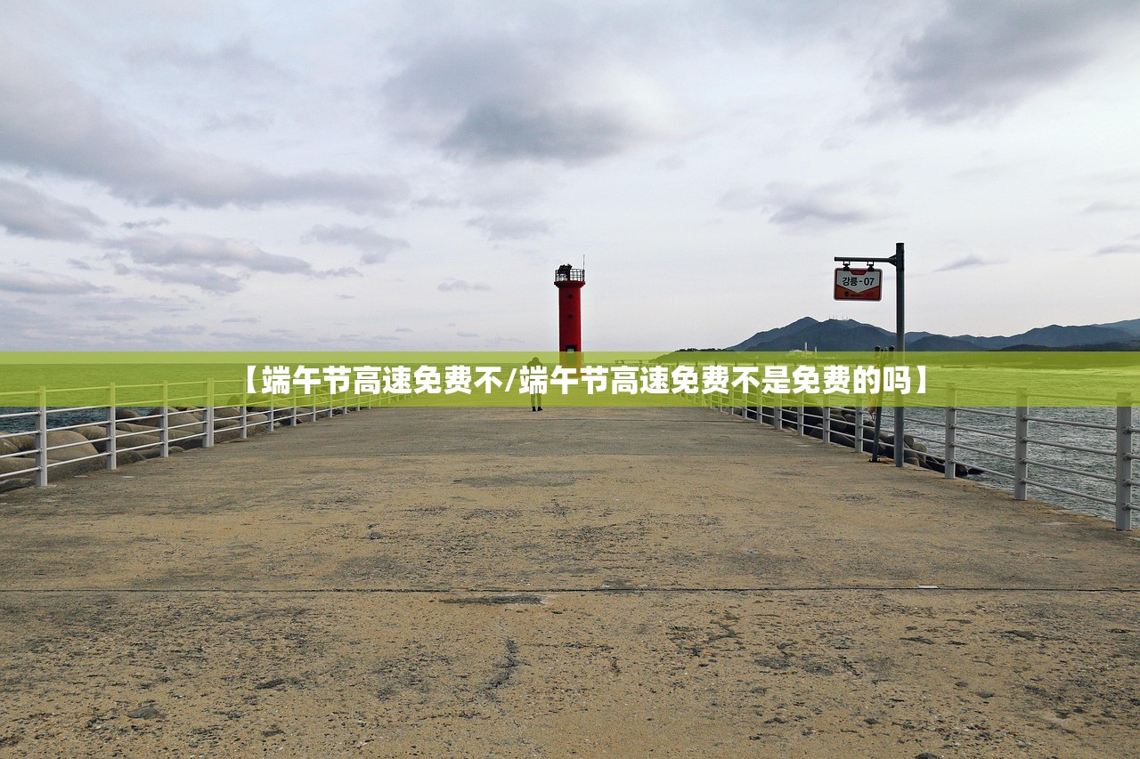 【端午节高速免费不/端午节高速免费不是免费的吗】