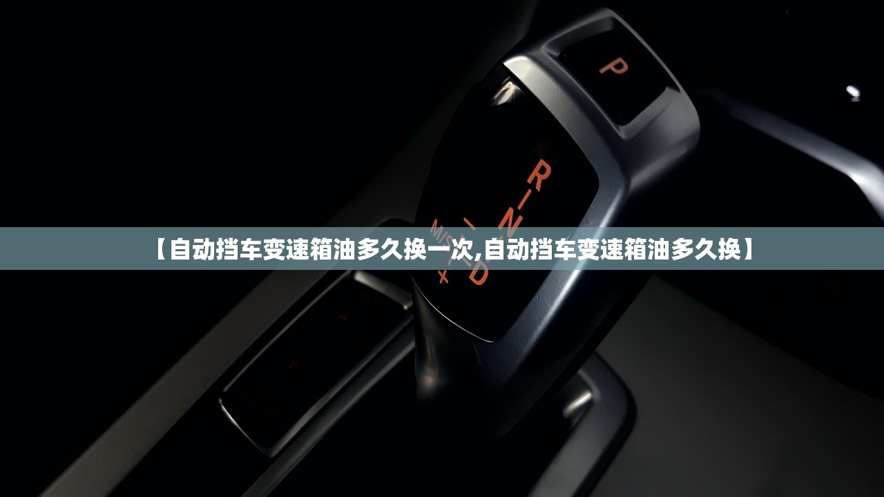 【自动挡车变速箱油多久换一次,自动挡车变速箱油多久换】