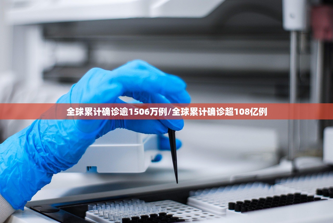 全球累计确诊逾1506万例/全球累计确诊超108亿例