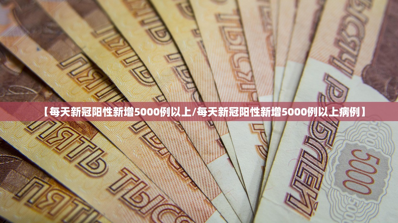 【每天新冠阳性新增5000例以上/每天新冠阳性新增5000例以上病例】