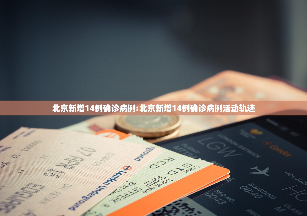 北京新增14例确诊病例:北京新增14例确诊病例活动轨迹