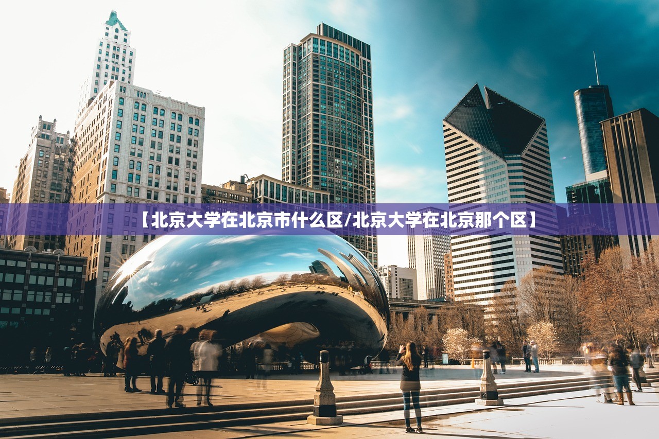 【北京大学在北京市什么区/北京大学在北京那个区】