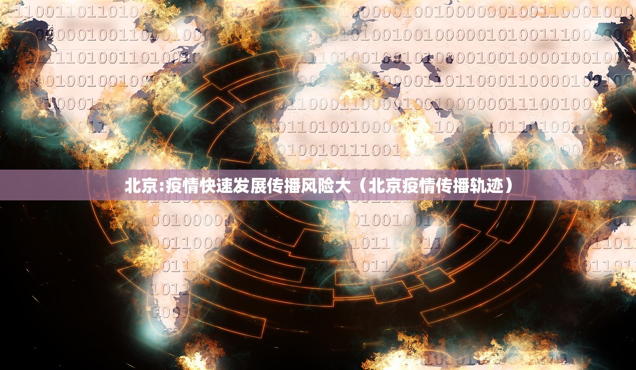 北京:疫情快速发展传播风险大（北京疫情传播轨迹）