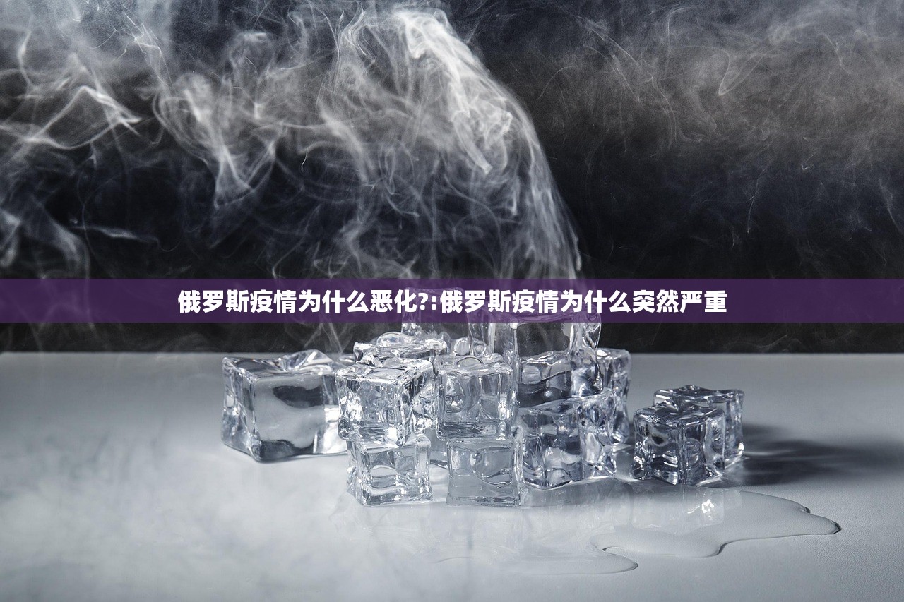 俄罗斯疫情为什么恶化?:俄罗斯疫情为什么突然严重
