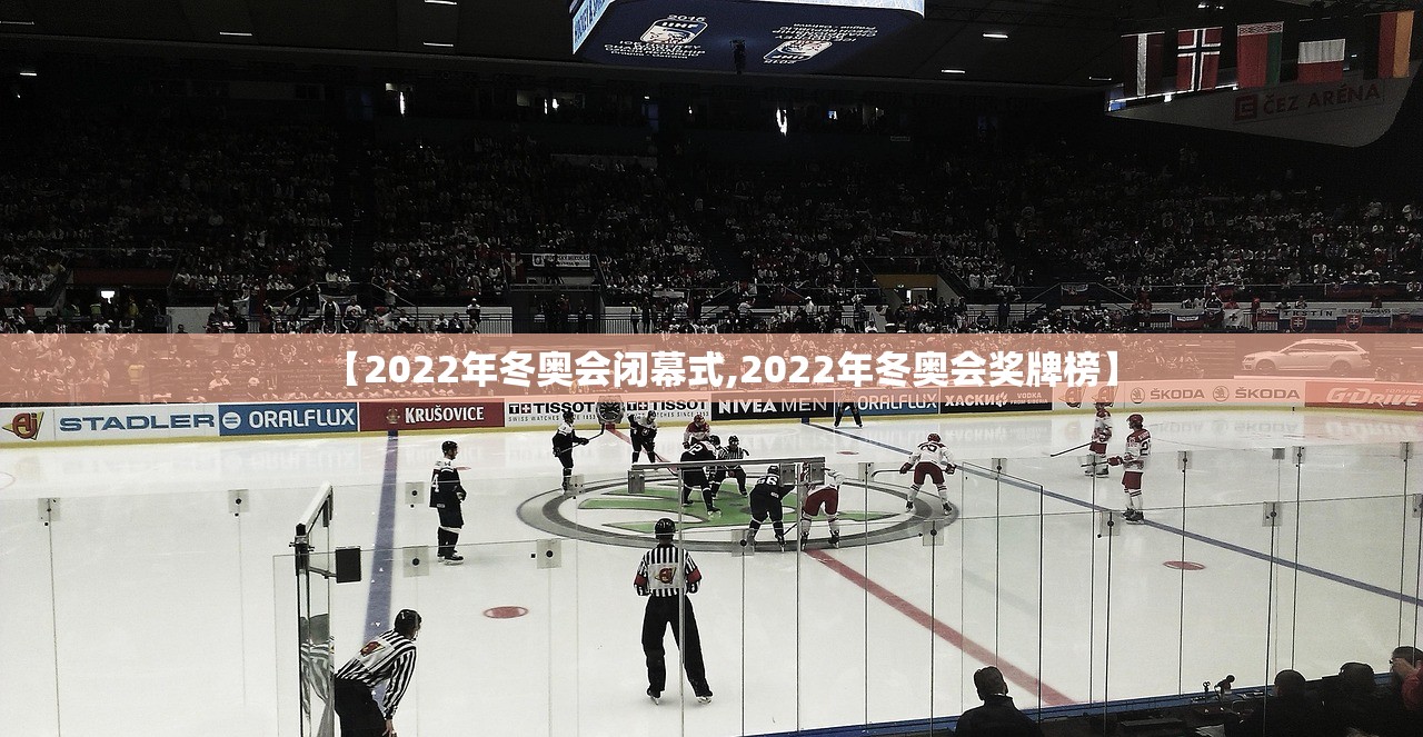 【2022年冬奥会闭幕式,2022年冬奥会奖牌榜】 【2022年冬奥会闭幕式,2022年冬奥会奖牌榜】