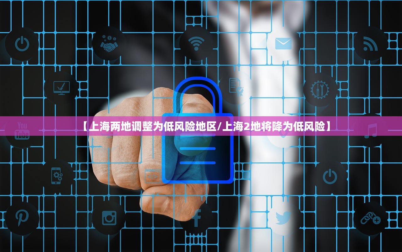 【上海两地调整为低风险地区/上海2地将降为低风险】