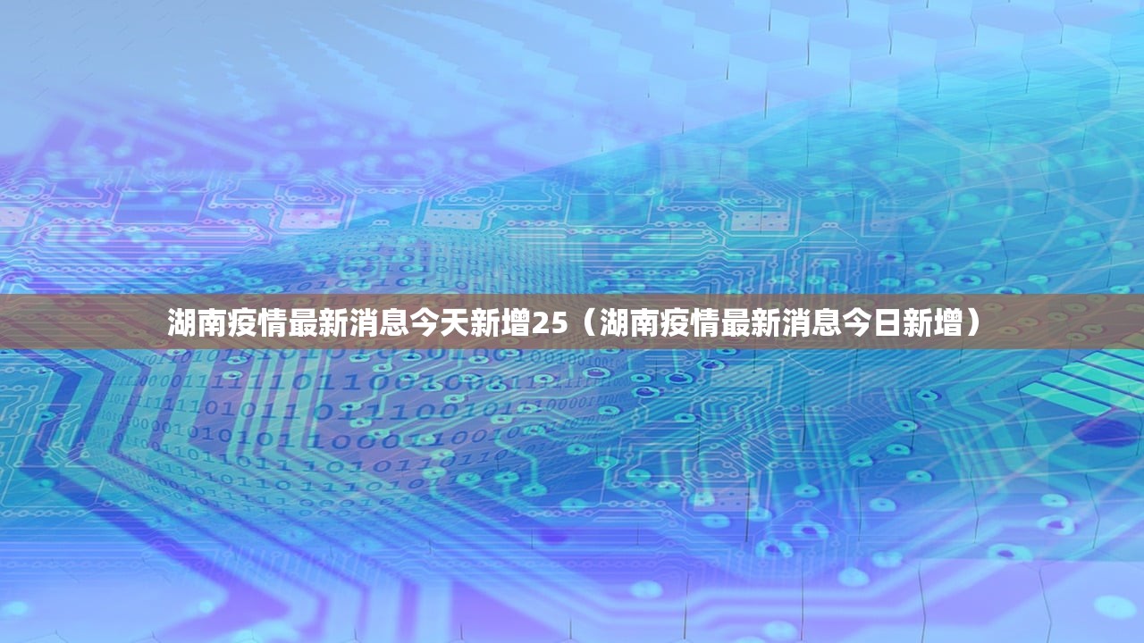湖南疫情最新消息今天新增25（湖南疫情最新消息今日新增）