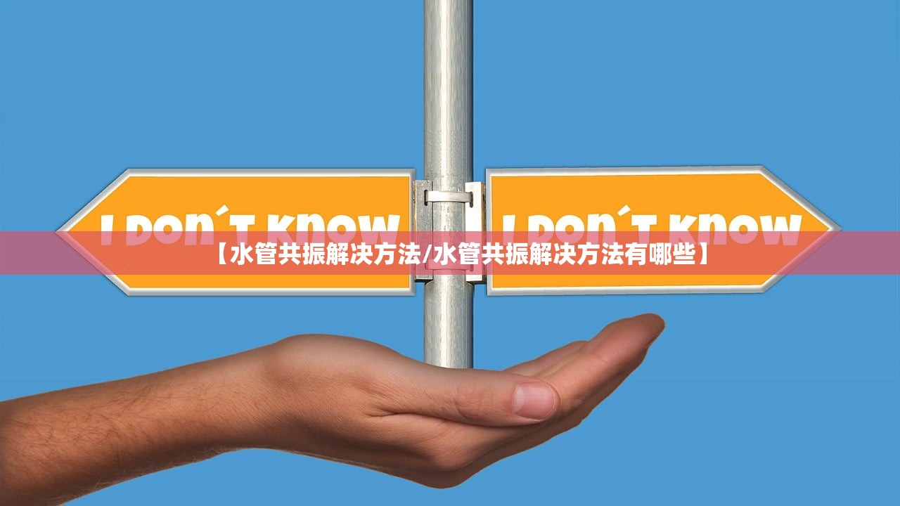 【水管共振解决方法/水管共振解决方法有哪些】 【水管共振解决方法/水管共振解决方法有哪些】