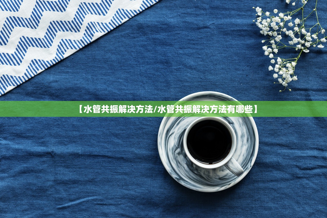 【水管共振解决方法/水管共振解决方法有哪些】 【水管共振解决方法/水管共振解决方法有哪些】