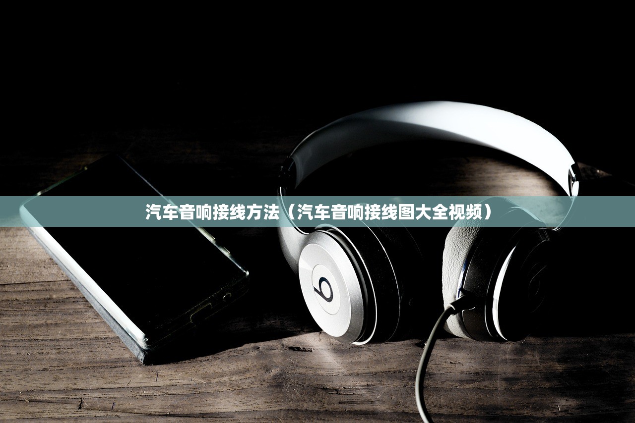 汽车音响接线方法(汽车音响接线图大全视频) 汽车音响接线方法(汽车音响接线图大全视频)