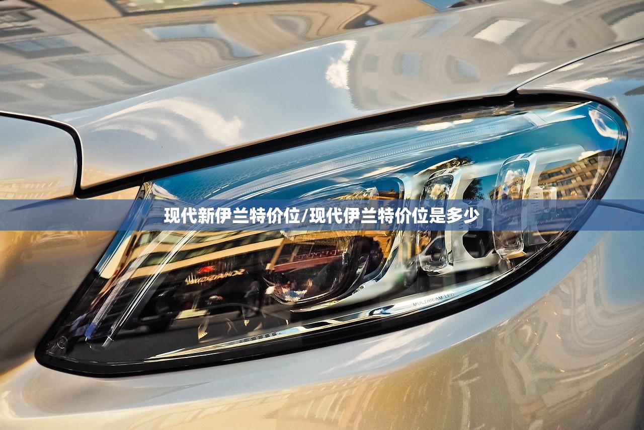 现代新伊兰特价位/现代伊兰特价位是多少