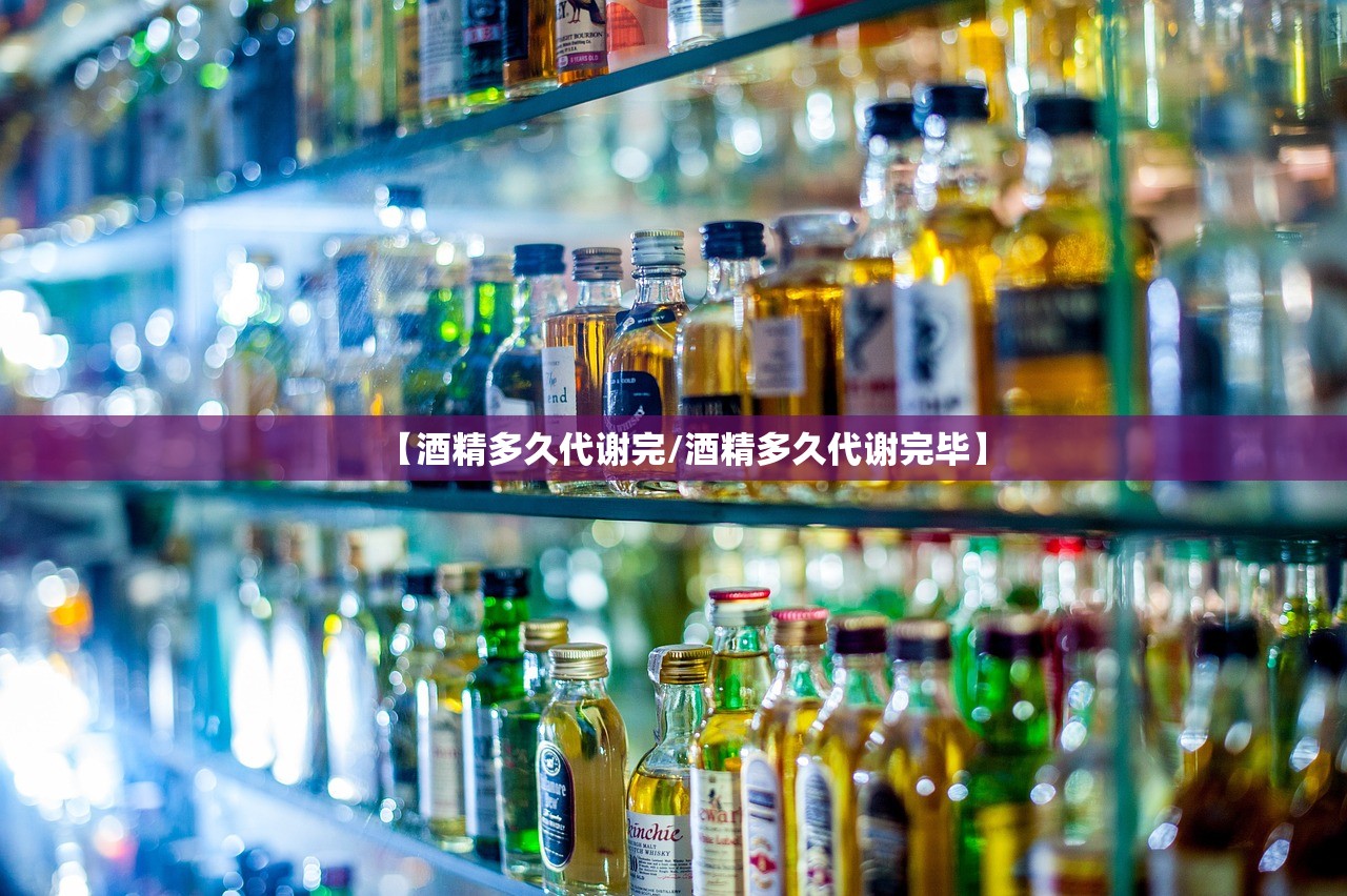 【酒精多久代谢完/酒精多久代谢完毕】