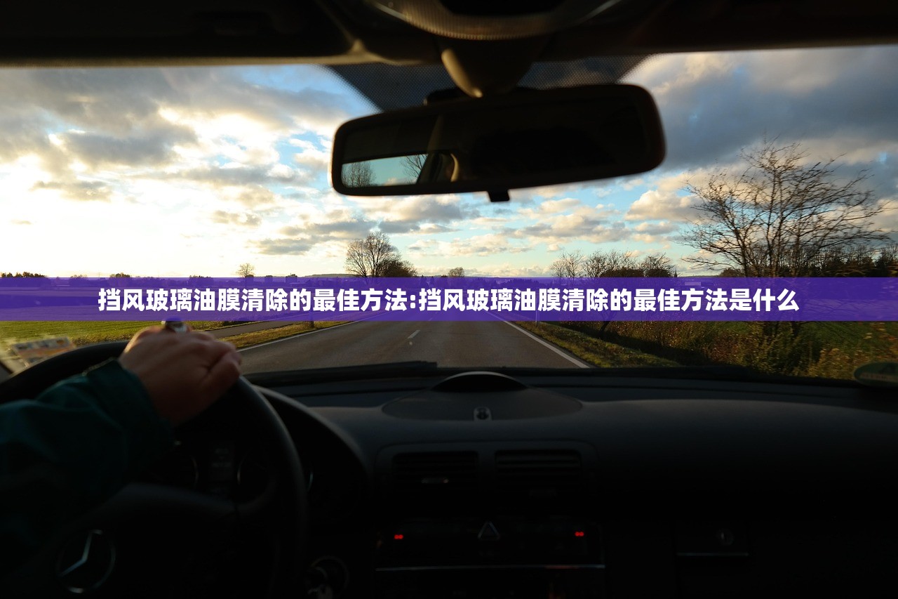 挡风玻璃油膜清除的最佳方法:挡风玻璃油膜清除的最佳方法是什么