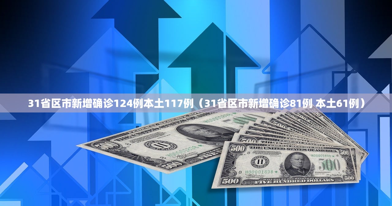 31省区市新增确诊124例本土117例（31省区市新增确诊81例 本土61例）