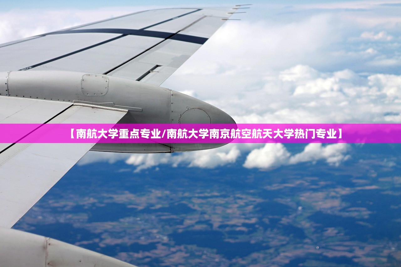 【南航大学重点专业/南航大学南京航空航天大学热门专业】