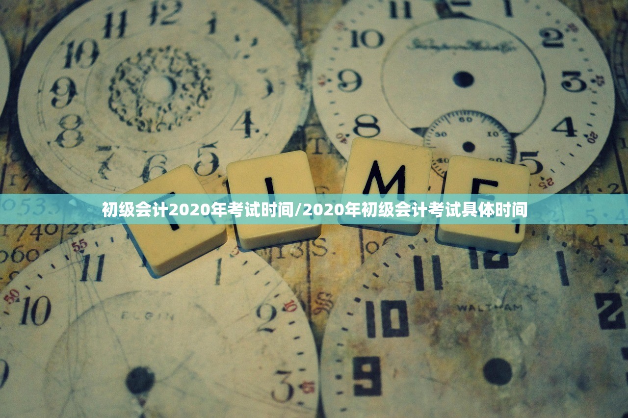 初级会计2020年考试时间/2020年初级会计考试具体时间
