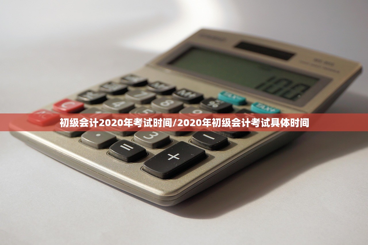 初级会计2020年考试时间/2020年初级会计考试具体时间
