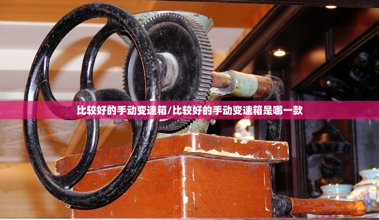比较好的手动变速箱/比较好的手动变速箱是哪一款