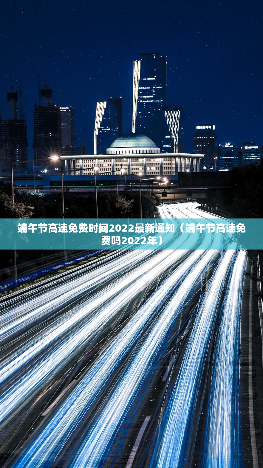 端午节高速免费时间2022最新通知（端午节高速免费吗2022年）