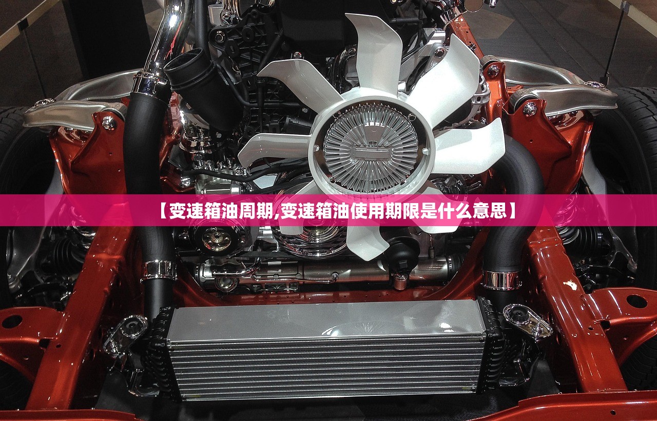 【变速箱油周期,变速箱油使用期限是什么意思】