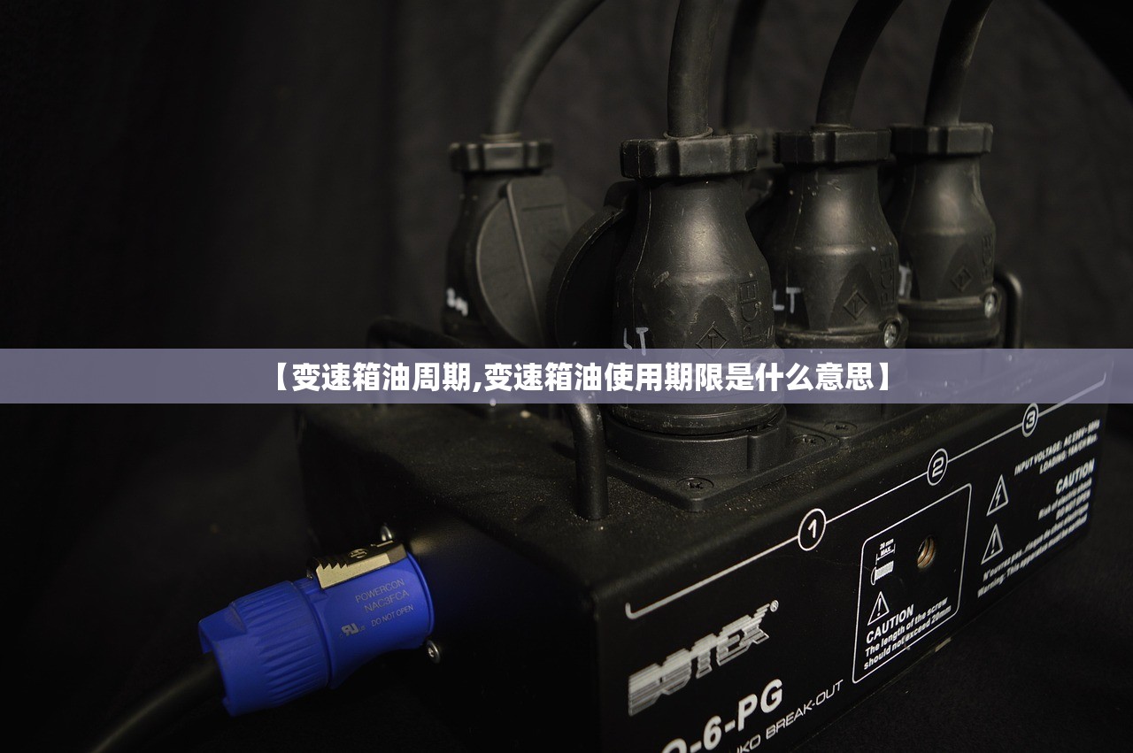 【变速箱油周期,变速箱油使用期限是什么意思】