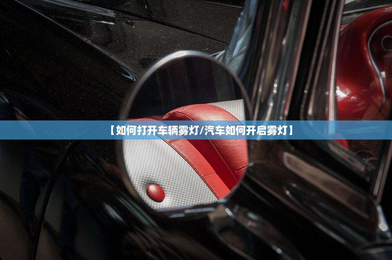 【如何打开车辆雾灯/汽车如何开启雾灯】 【如何打开车辆雾灯/汽车如何开启雾灯】