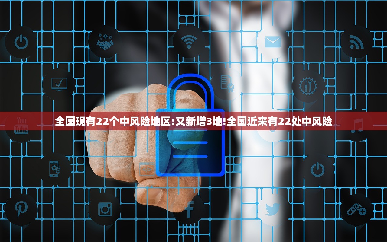 全国现有22个中风险地区:又新增3地!全国近来有22处中风险