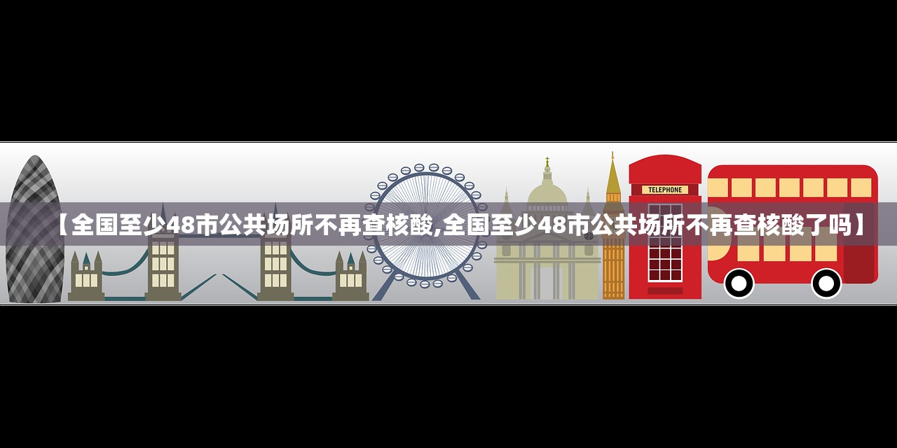 【全国至少48市公共场所不再查核酸,全国至少48市公共场所不再查核酸了吗】