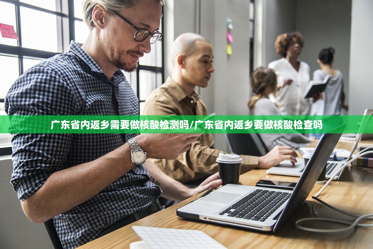 广东省内返乡需要做核酸检测吗/广东省内返乡要做核酸检查吗