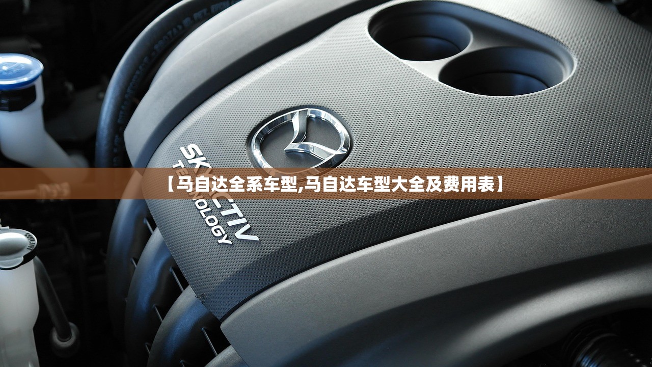 【马自达全系车型,马自达车型大全及费用表】