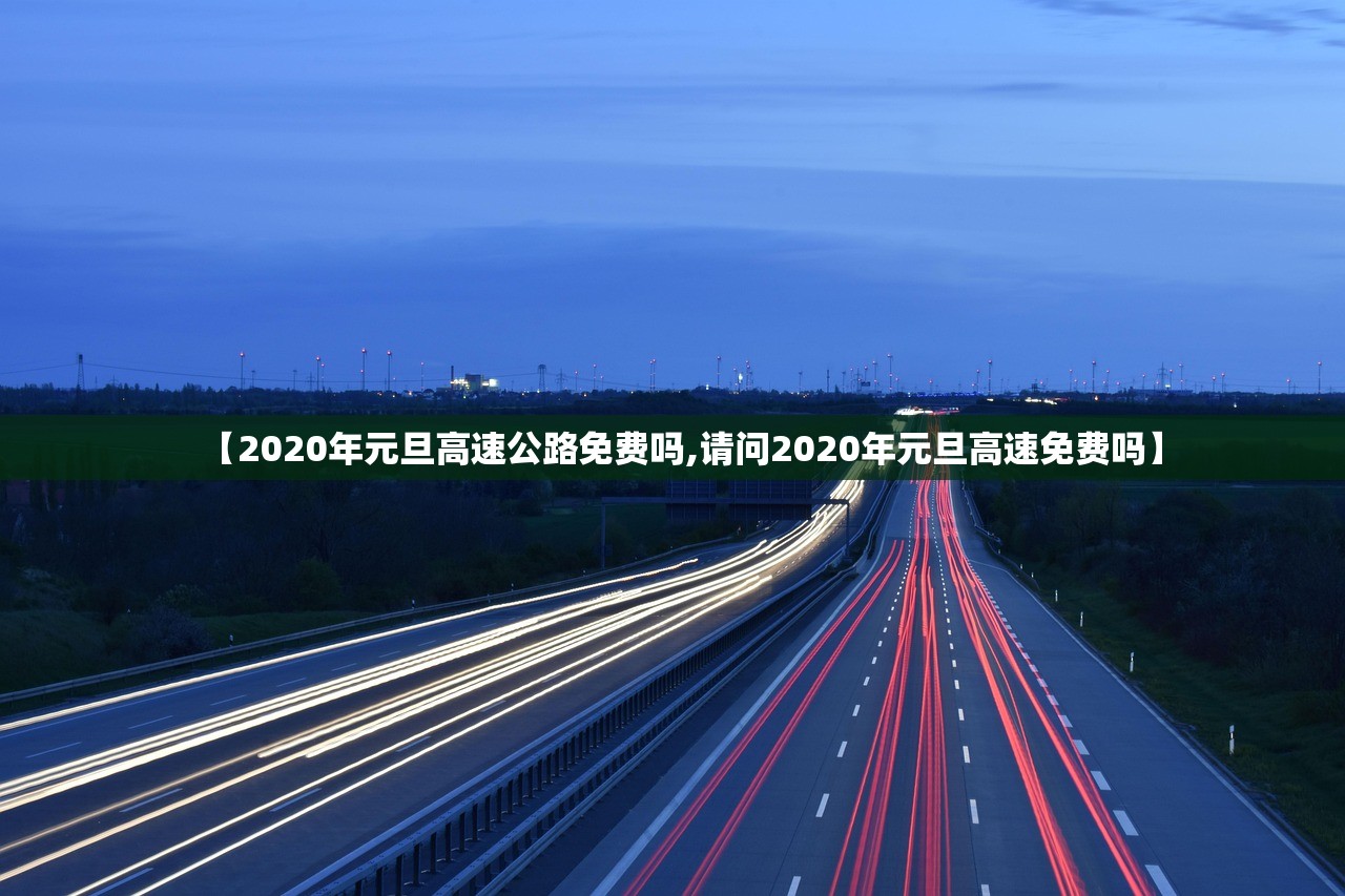 【2020年元旦高速公路免费吗,请问2020年元旦高速免费吗】