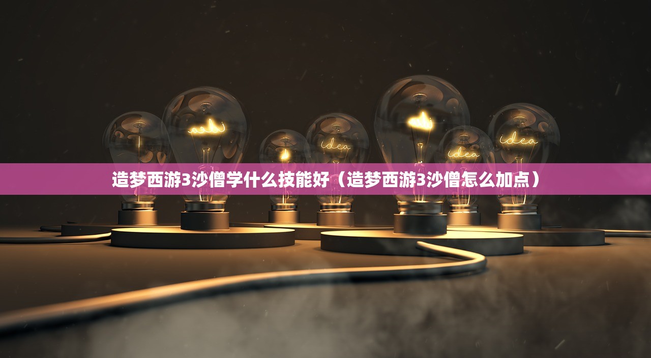 造梦西游3沙僧学什么技能好（造梦西游3沙僧怎么加点）