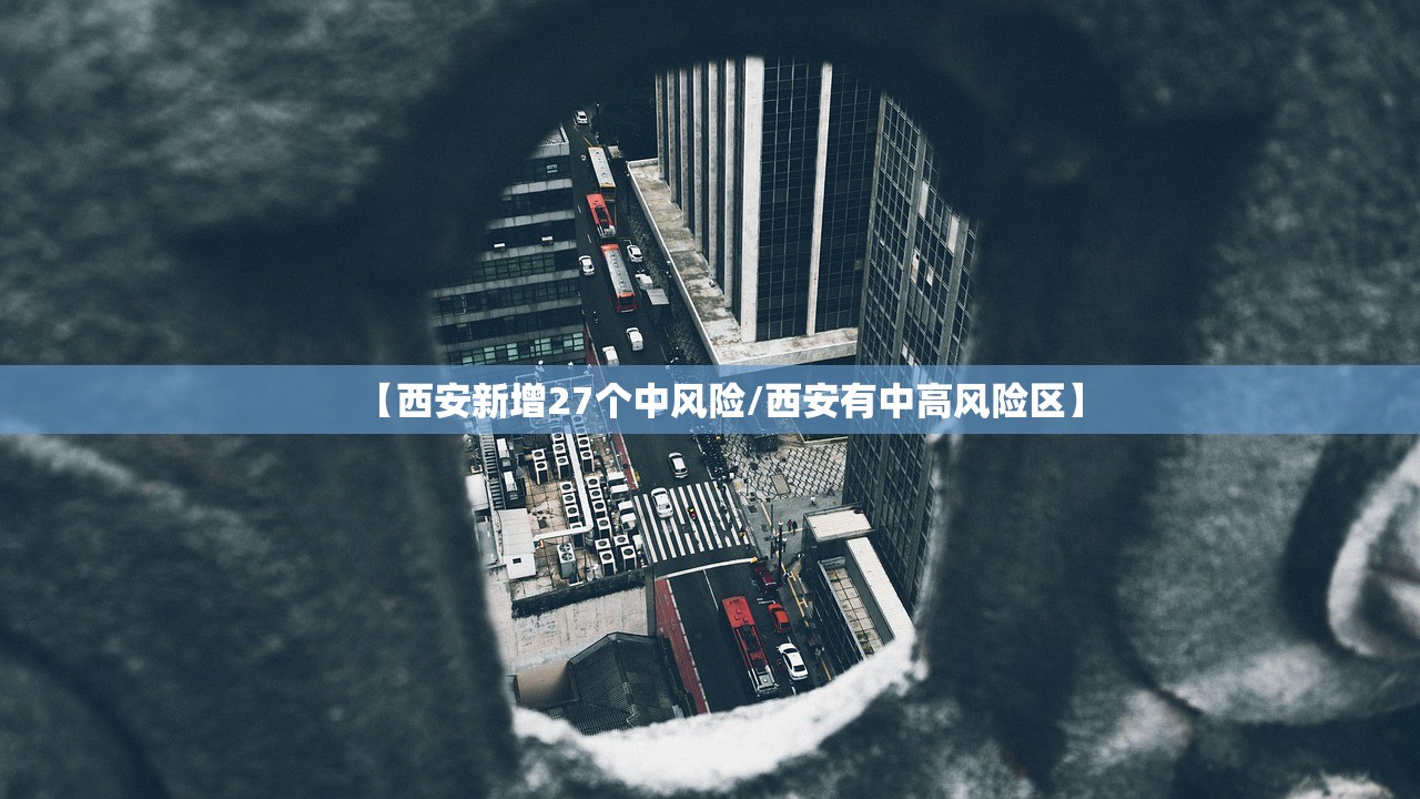 【西安新增27个中风险/西安有中高风险区】