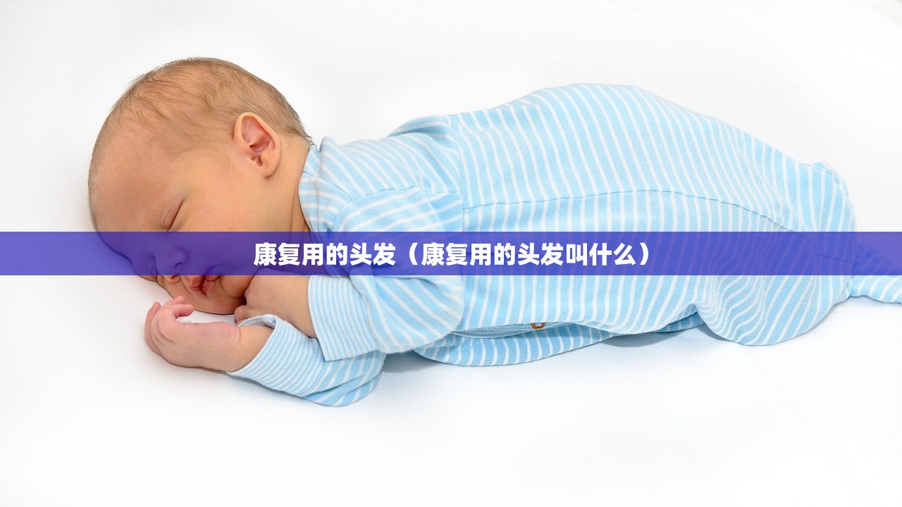 康复用的头发（康复用的头发叫什么）