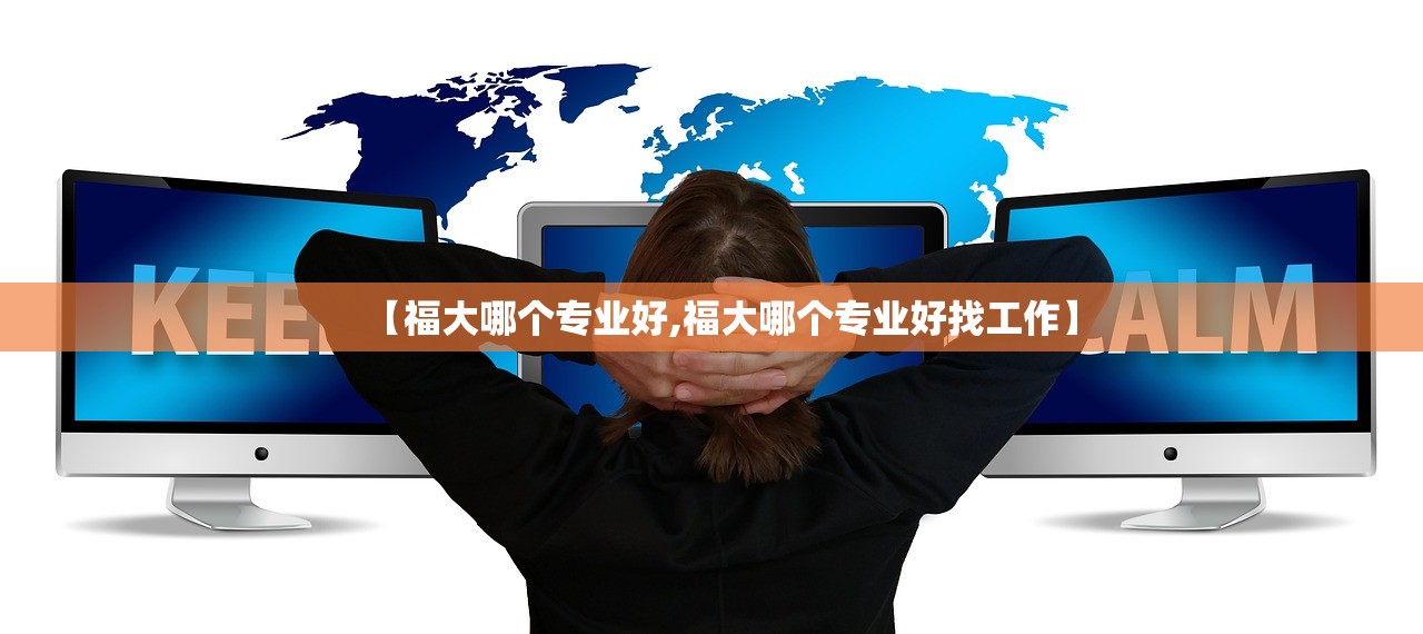 【福大哪个专业好,福大哪个专业好找工作】