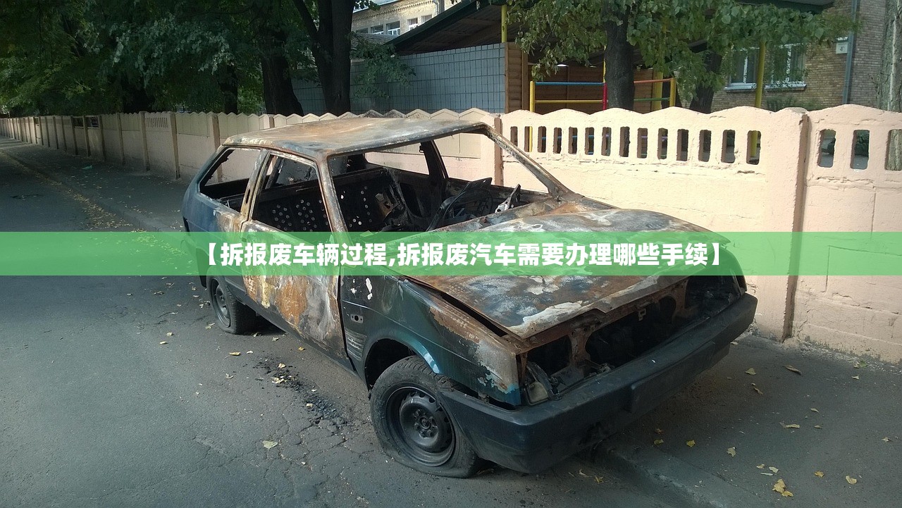 【拆报废车辆过程,拆报废汽车需要办理哪些手续】