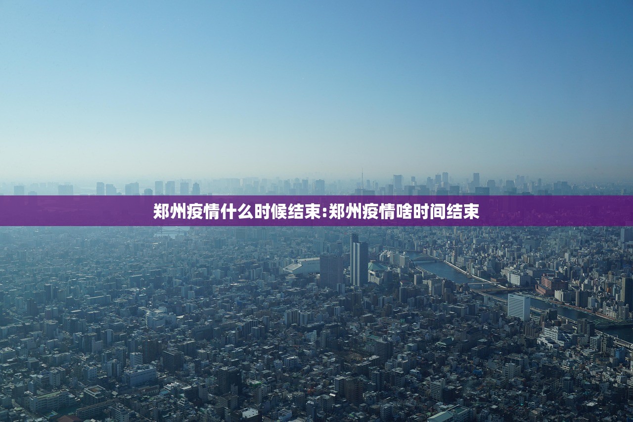 郑州疫情什么时候结束:郑州疫情啥时间结束