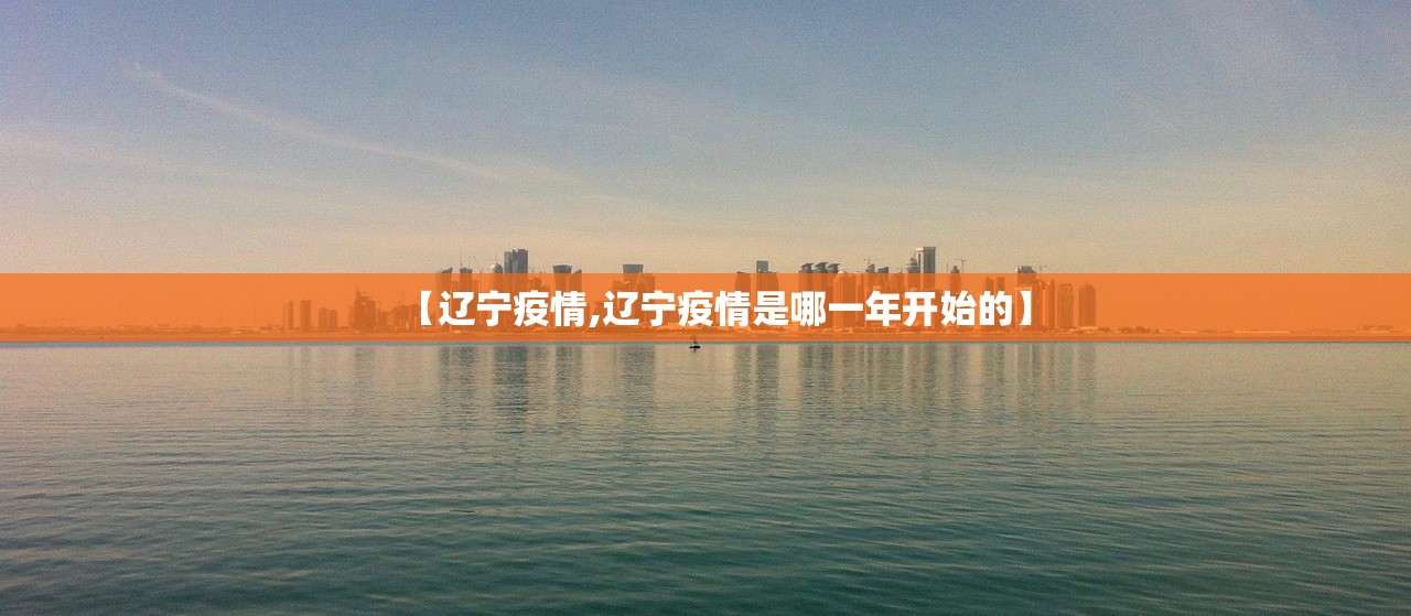 【辽宁疫情,辽宁疫情是哪一年开始的】 【辽宁疫情,辽宁疫情是哪一年开始的】