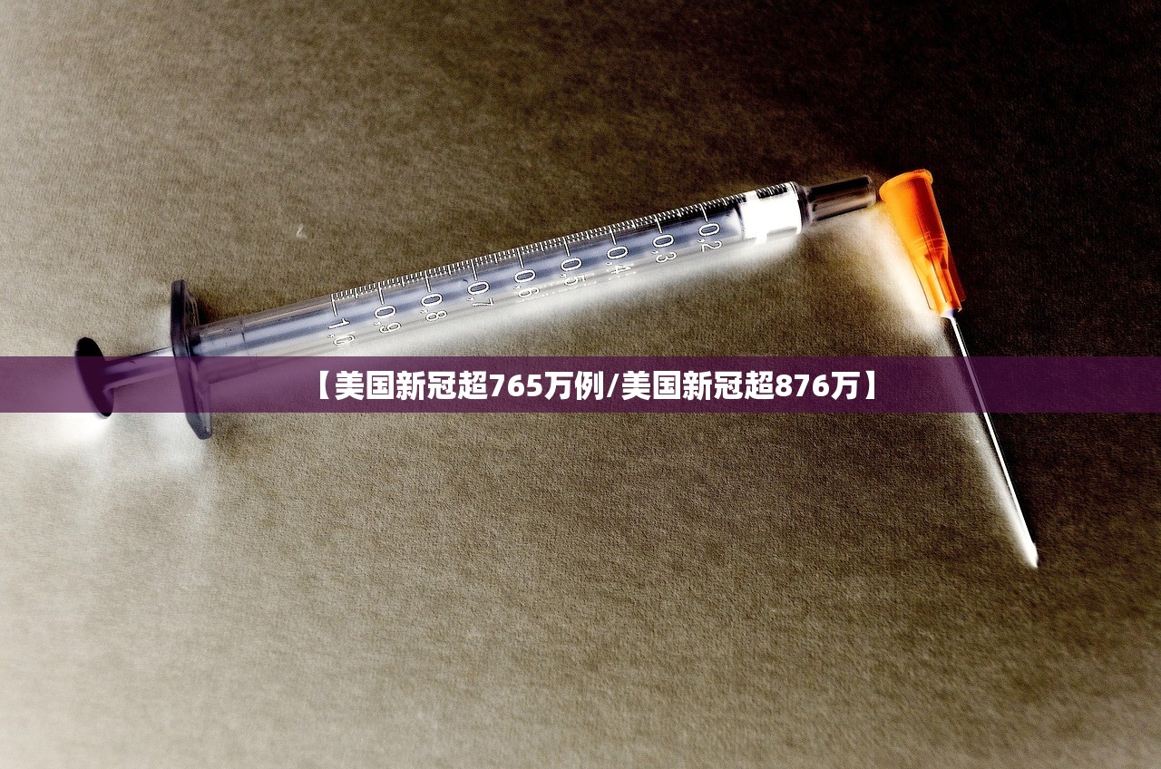 【美国新冠超765万例/美国新冠超876万】 【美国新冠超765万例/美国新冠超876万】