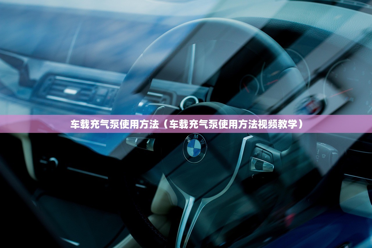 车载充气泵使用方法（车载充气泵使用方法视频教学）