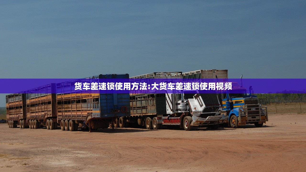 货车差速锁使用方法:大货车差速锁使用视频 货车差速锁使用方法:大货车差速锁使用视频