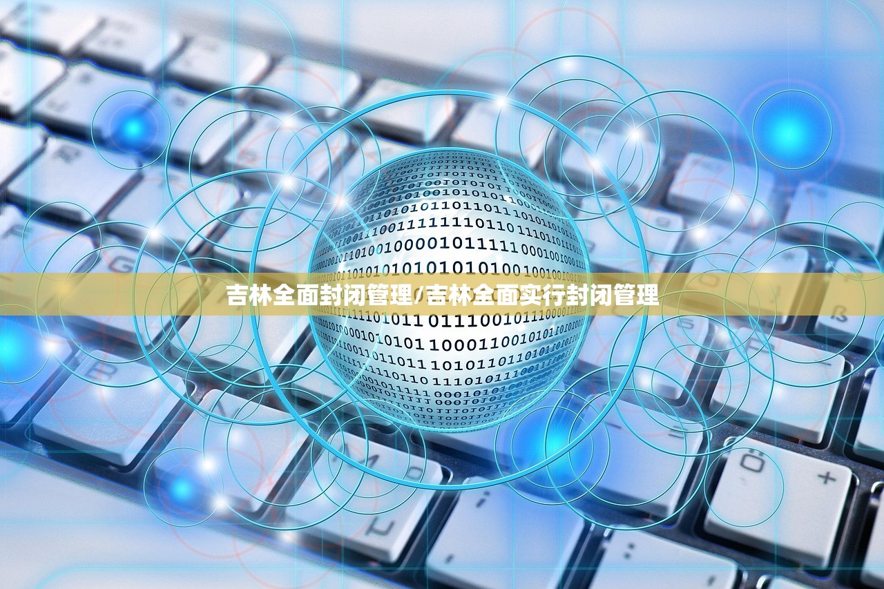 吉林全面封闭管理/吉林全面实行封闭管理
