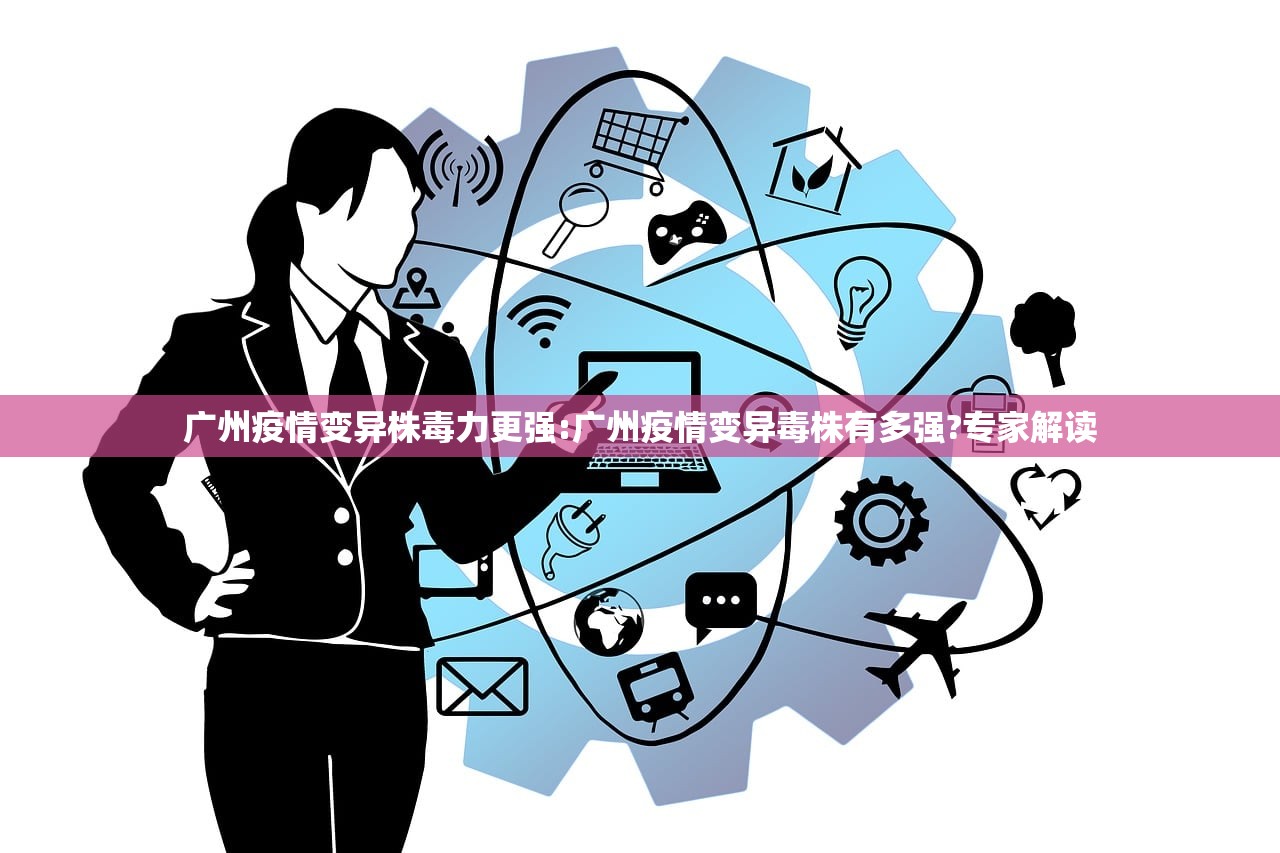 广州疫情变异株毒力更强:广州疫情变异毒株有多强?专家解读