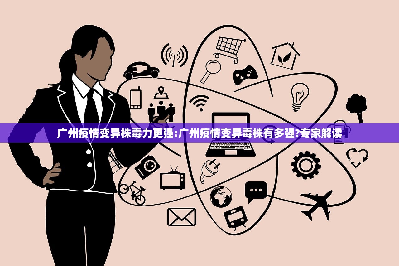 广州疫情变异株毒力更强:广州疫情变异毒株有多强?专家解读
