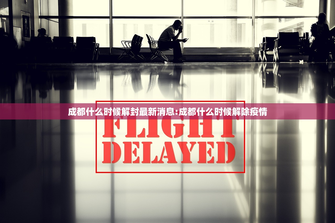 成都什么时候解封最新消息:成都什么时候解除疫情