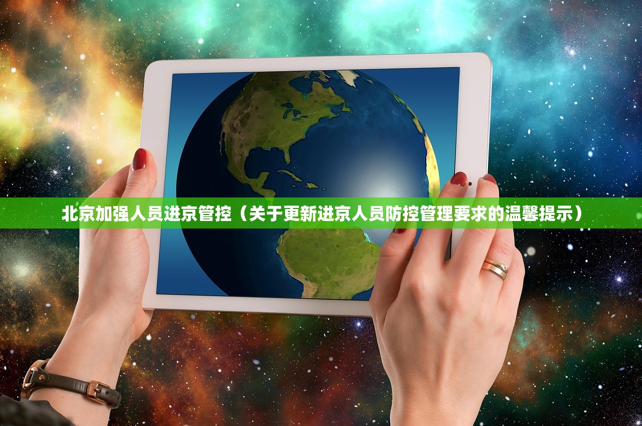 北京加强人员进京管控（关于更新进京人员防控管理要求的温馨提示）