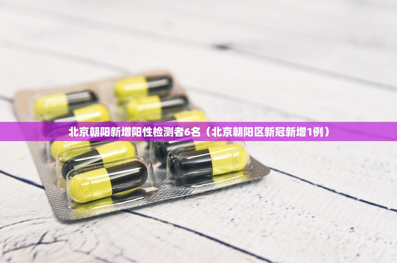 北京朝阳新增阳性检测者6名（北京朝阳区新冠新增1例）